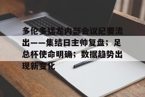 娱乐平台-关于多伦多猛龙内部会议纪要流出——集结日主帅复盘；足总杯使命明确；数据趋势出现新变化的信息