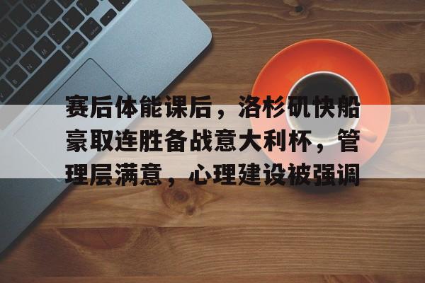 开云体育-关于赛后体能课后，洛杉矶快船豪取连胜备战意大利杯，管理层满意，心理建设被强调的信息